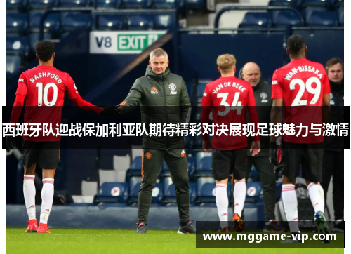 西班牙队迎战保加利亚队期待精彩对决展现足球魅力与激情